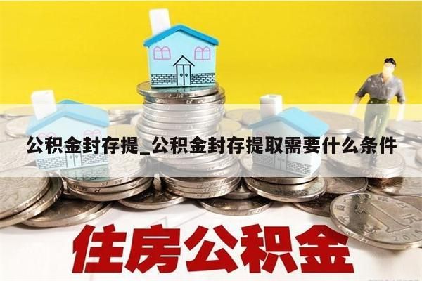 公积金封存提_公积金封存提取需要什么条件