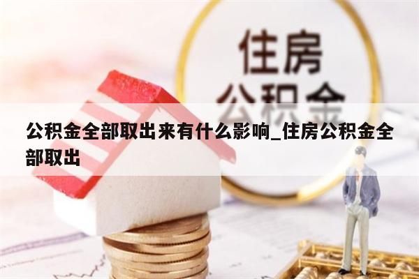 公积金全部取出来有什么影响_住房公积金全部取出