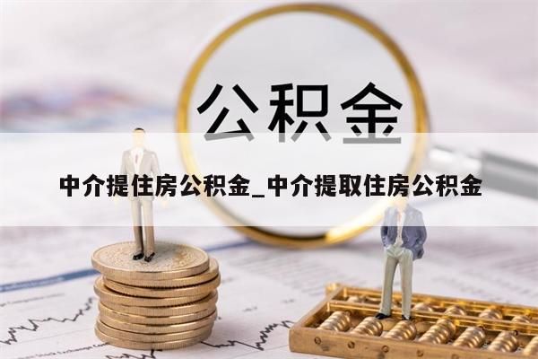 中介提住房公积金_中介提取住房公积金